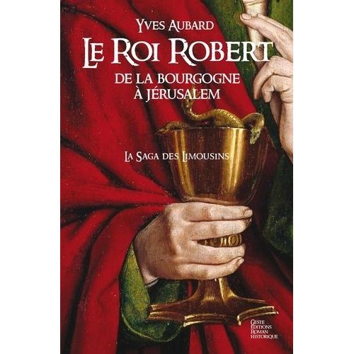La Saga Des Limousins - Tome 4 - Le Roi Robert - De La Bourgogne À Jérusalem (1010-1017)