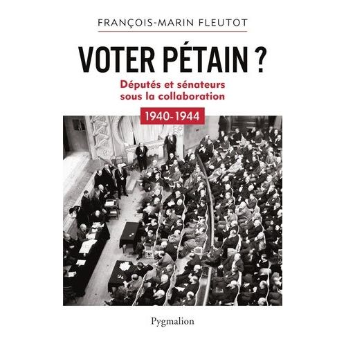 Voter Pétain ? - Députés Et Sénateurs Sous La Collaboration (1940-1944)