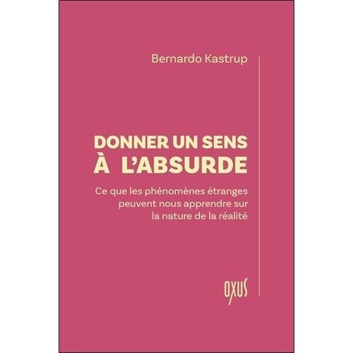 Donner Un Sens À L'absurde - Ce Que Les Phénomènes Étranges Peuvent Nous Apprendre Sur La Nature De La Réalité