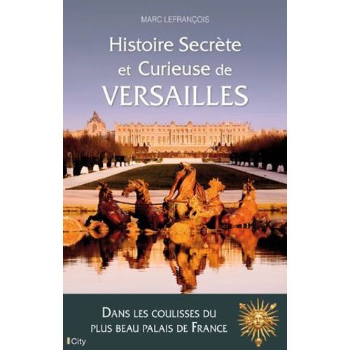 Histoire Secrète Et Curieuse De Versailles