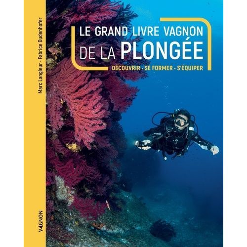 Le Grand Livre Vagnon De La Plongée - Découvrir, Se Former, S'équiper