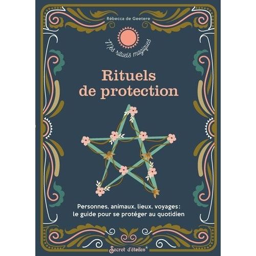 Rituels De Protection - Personnes, Animaux, Lieux, Voyages : Le Guide Pour Se Protéger Au Quotidien