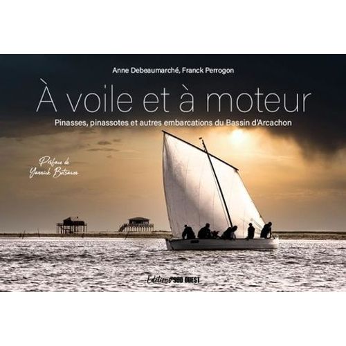 A Voile Et À Moteur - Pinasses, Pinassotes Et Autres Embarcations Du Bassin D'arcachon