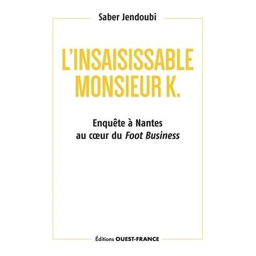 L'insaisissable Monsieur K. - Enquête À Nantes Au Coeur Du Foot Business