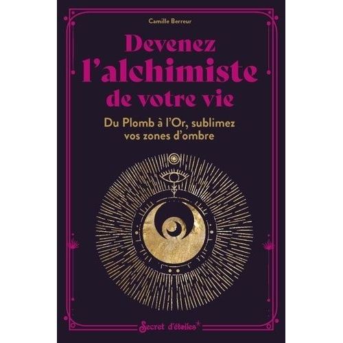 Devenez L'alchimiste De Votre Vie - Du Plomb À L'or, Sublimez Vos Zones D'ombre