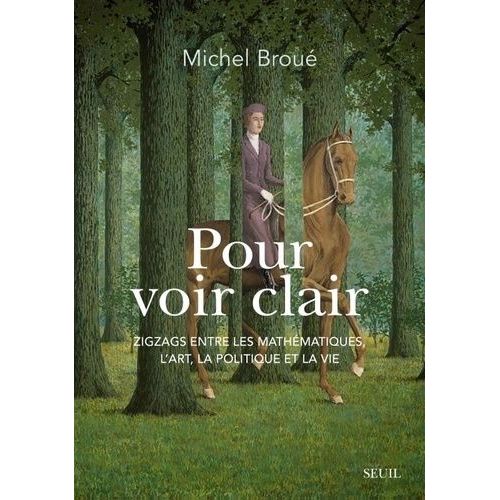 Pour Voir Clair - Zigzags Entre Les Mathématiques, L'art, La Politique Et La Vie