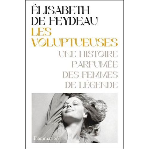 Les Voluptueuses. Une Histoire Parfumée Des Femmes De Légende