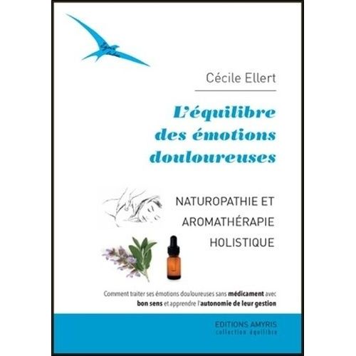 L'équilibre Des Émotions Douloureuses - Naturopathie Et Aromathérapie Holistique - Comment Traiter Ses Émotions Douloureuses Sans Médicament Avec Bon Sens Et Apprendre L'autonomie De Leur...