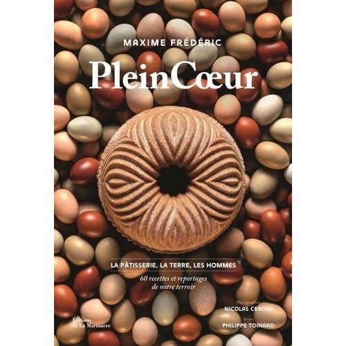 Plein Coeur - La Pâtisserie, La Terre, Les Hommes : 60 Recettes Et Reportages De Notre Terroir