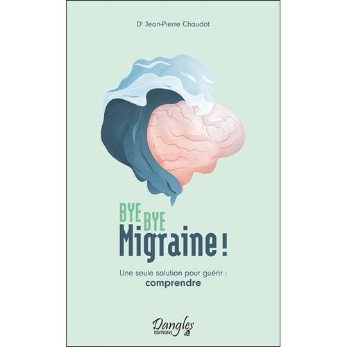 Bye Bye Migraine ! - Une Seule Solution Pour Guérir : Comprendre