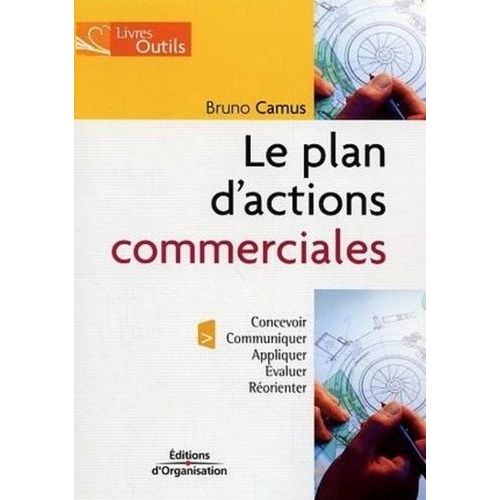 Le Plan D'actions Commerciales - Le Concevoir, Communiquer, Appliquer, Évaluer Et Réorienter