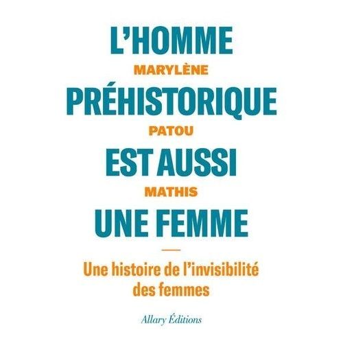 L'homme Préhistorique Est Aussi Une Femme - Une Histoire De L'invisiblité Des Femmes