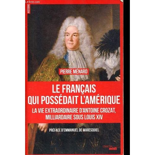 Le Français Qui Possédait L Amérique - La Vie Extraordinaire D Antoine Crozat, Milliardaire Sous Louis Xiv.