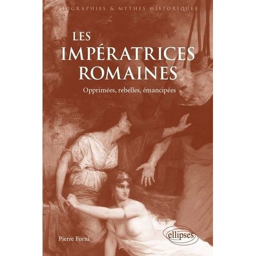 Les Impératrices Romaines - Opprimées, Rebelles, Émancipées (27 Avant J.-C.-235 Après J.-C)