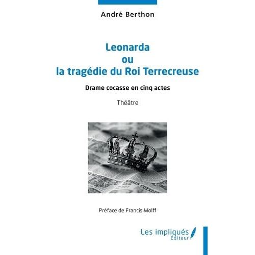 Leonarda Ou La Tragédie Du Roi Terrecreuse - Drame Cocasse En Cinq Actes
