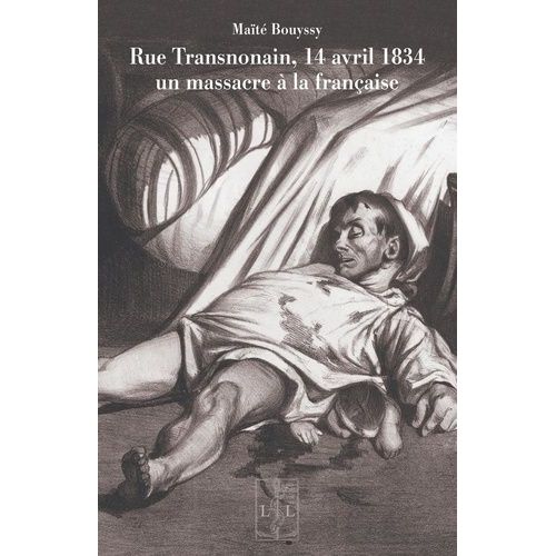 Rue Transnonain, 14 Avril 1834 - Un Massacre À La Française