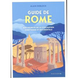 Guide De Rome - Aux Sources De La Civilisation Chrétienne Et Occidentale