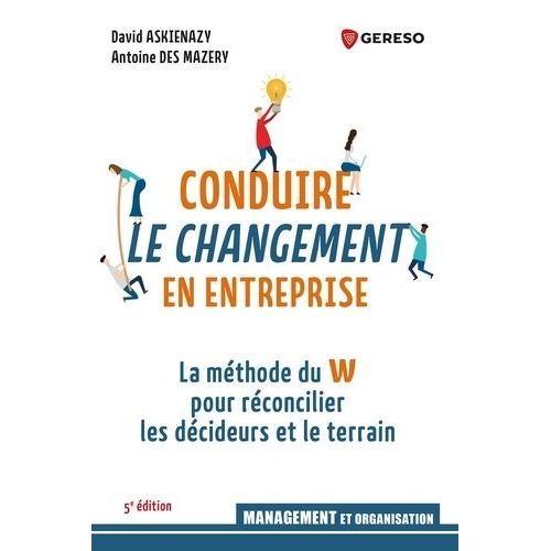 Conduire Le Changement En Entreprise - La Méthode Du W Pour Réconcilier Les Décideurs Et Le Terrain