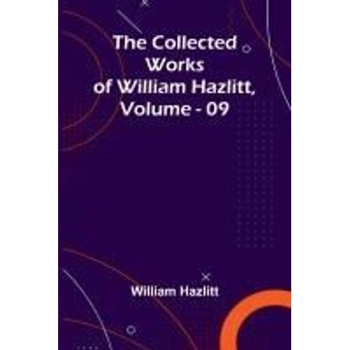 The Collected Works Of William Hazlitt, Vol. 09