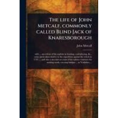 The Life Of John Metcalf, Commonly Called Blind Jack Of Knaresborough