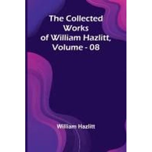 The Collected Works Of William Hazlitt, Vol. 08