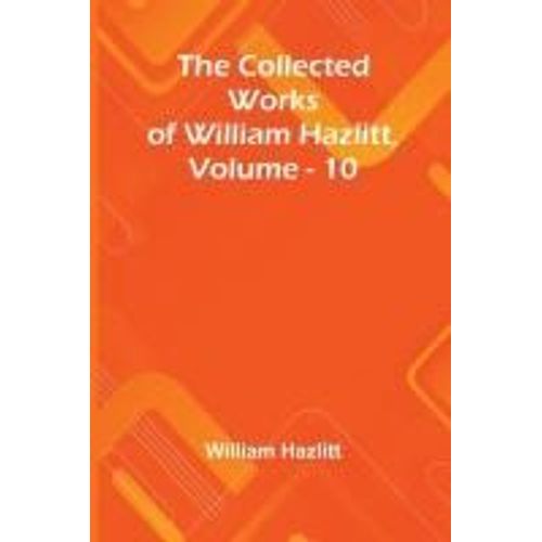 The Collected Works Of William Hazlitt, Vol. 10