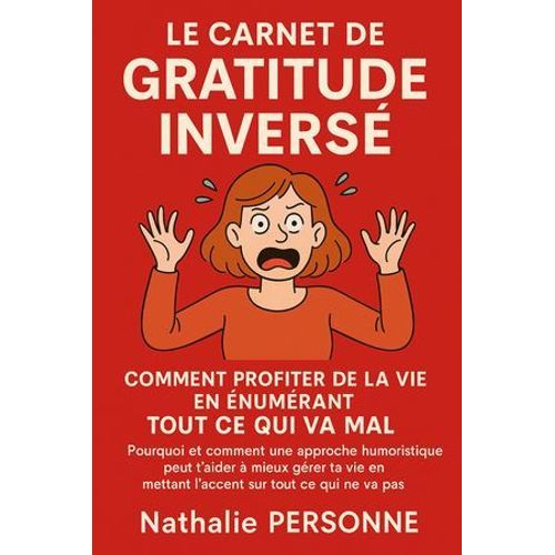 Le Carnet De Gratitude Inversé : Comment Profiter De La Vie En Énumérant Tout Ce Qui Va Mal