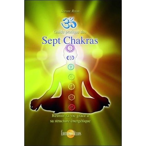 Guide Pratique Des Sept Chakras - Réussir Sa Vie Grâce À Sa Structure Énergétique