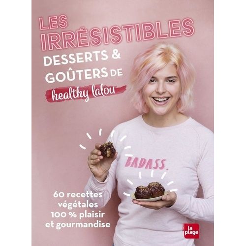 Les Irrésistibles Desserts Et Goûters De Healthy Lalou - 60 Recettes Végétales 100 % Plaisir Et Gourmandise