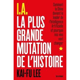I.A La Plus Grande Mutation De L'histoire - Comment La Chine Devient Le Leader De L'intelligence Artificielle Et Pourquoi Nos Vies Vont Changer