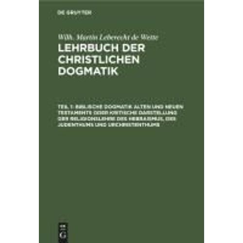 Biblische Dogmatik Alten Und Neuen Testaments Oder Kritische Darstellung Der Religionslehre Des Hebraismus, Des Judenthums Und Urchristenthums
