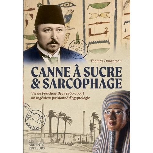 Canne À Sucre & Sarcophage - Vie De Périchon-Bey (1860-1929), Un Ingénieur Passionné D'égyptologie