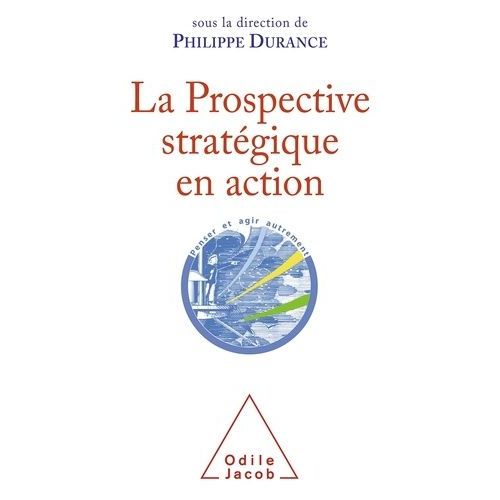 La Prospective Stratégique En Action - Bilan Et Perspectives D'une Discipline Intellectuelle