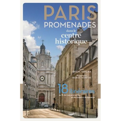 Paris Promenades Dans Le Centre Historique - 18 Itinéraires Au Fil De Rues Anciennes Et De Chemins De Traverse