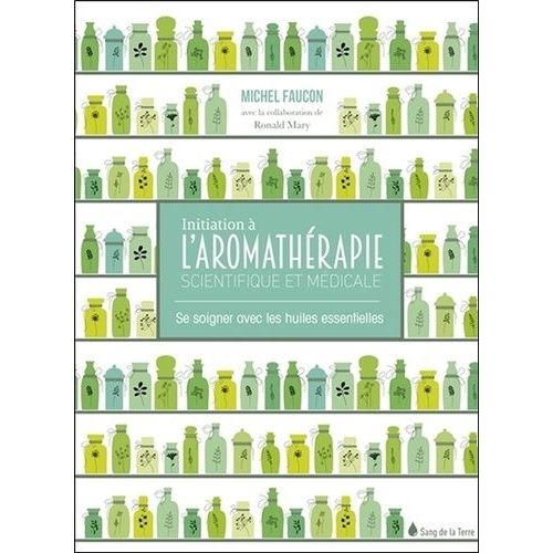 Initiation À L'aromathérapie Scientifique Et Médicale - Se Soigner Avec Les Huiles Essentielles