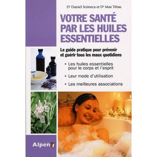 Votre Santé Par Les Huiles Essentielles - Simple Et Pratique, Le Guide Des Huiles Essentielles Au Quotidien