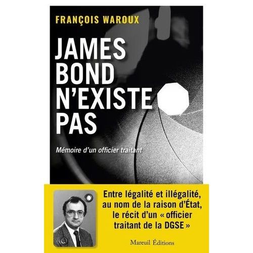 James Bond N'existe Pas - Mémoires D'un Officier Traitant