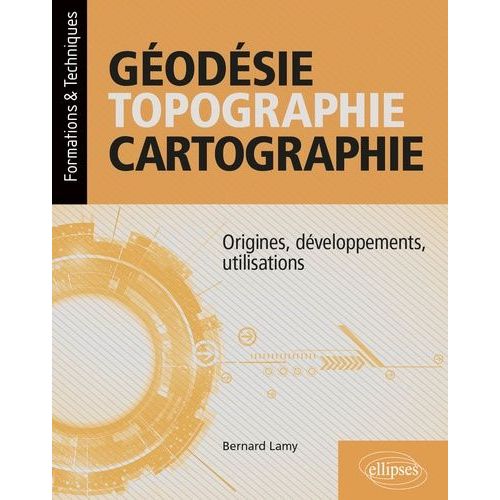 Géodésie, Topographie, Cartographie - Origines, Développements, Utilisations