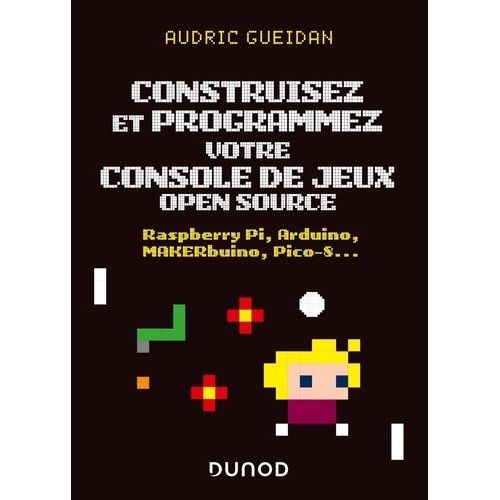 Construisez Et Programmez Votre Console De Jeux Open Source - Raspberry Pi, Arduino, Makerbuino, Pico-S