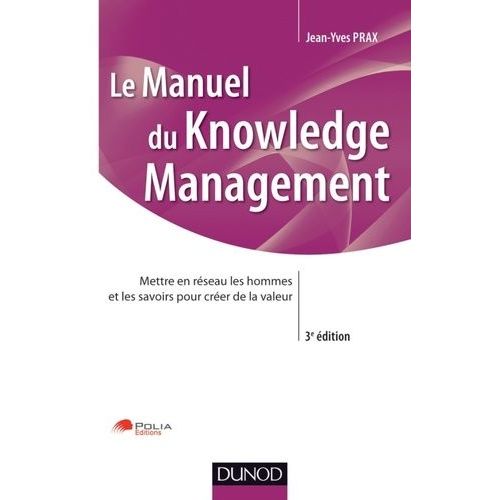 Le Manuel Du Knowledge Management - Mettre En Réseau Les Hommes Et Les Savoirs Pour Créer De La Valeur