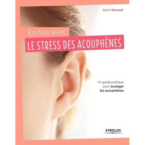 En Finir Avec Le Stress Des Acouphènes ! - Un Guide Pratique Pour Soulager Les Acouphènes