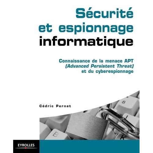 Sécurité Et Espionnage Informatique - Connaissance De La Menace Apt (Advanced Persistent Threat) Et Du Cyberespionnage