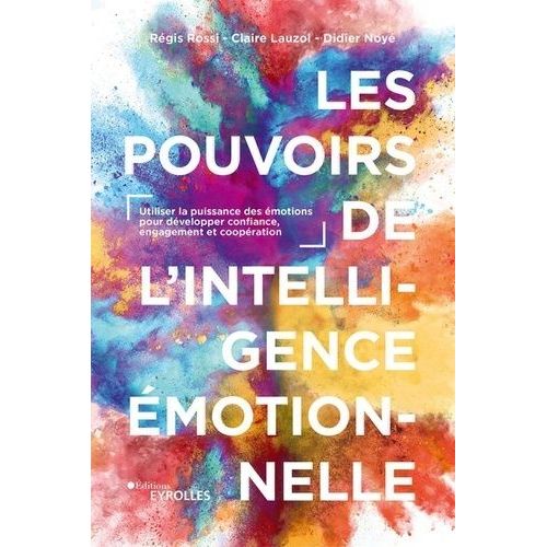 Les Pouvoirs De L'intelligence Émotionnelle - Utiliser La Puissance Des Émotions Pour Développer Confiance, Engagement Et Coopération
