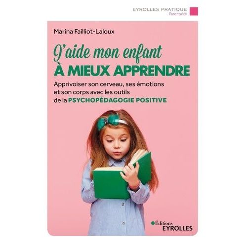 J'aide Mon Enfant À Mieux Apprendre - Apprivoiser Son Cerveau, Ses Émotions Et Son Corps Avec Les Outils De La Psychopédagogie Positive