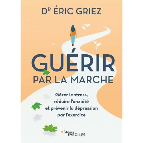 Guérir Par La Marche - Gérer Le Stress, Réduire L'anxiéte Et Prévenir La Depression Par L'exercice