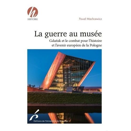 La Guerre Au Musée - Gdansk Et Le Combat Pour L'histoire Et L'avenir Européen De La Pologne