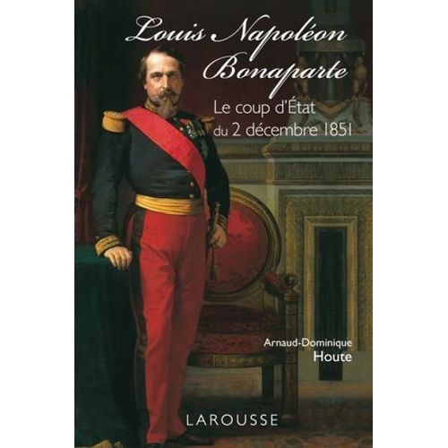 Louis-Napoléon Bonaparte - Le Coup D'etat Du 2 Décembre 1851