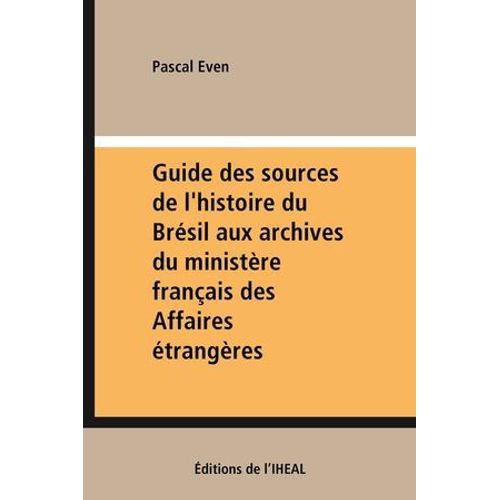Guide Des Sources De L'histoire Du Brésil Aux Archives Du Ministère Français Des Affaires Étrangères