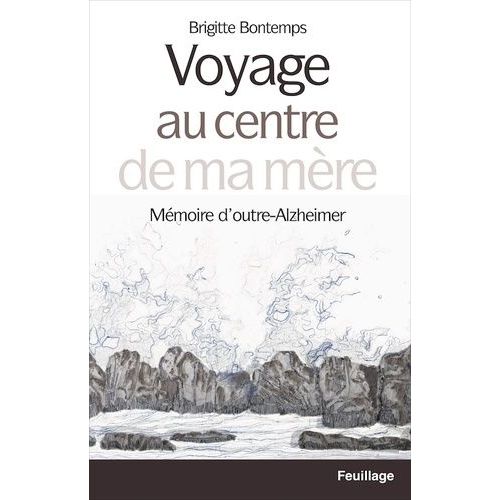 Voyage Au Centre De Ma Mère - Mémoire D'outre-Alzheimer
