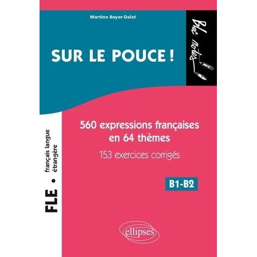 Sur Le Pouce ! - 560 Expressions Françaises En 64 Thèmes, 153 Exercices Corrigés, B1-B2